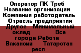 Оператор ПК Треб › Название организации ­ Компания-работодатель › Отрасль предприятия ­ Другое › Минимальный оклад ­ 21 000 - Все города Работа » Вакансии   . Татарстан респ.